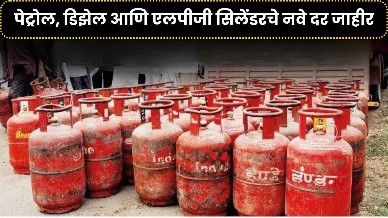 पेट्रोल, डिझेल आणि एलपीजी सिलेंडरचे नवे दर जाहीर आपल्या शहरातील ताज्या किंमती तपासा! Petrol Diesel and Gas Cylinder Price